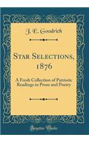 Star Selections, 1876: A Fresh Collection of Patriotic Readings in Prose and Poetry (Classic Reprint)