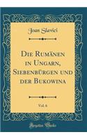 Die RumÃ¤nen in Ungarn, SiebenbÃ¼rgen Und Der Bukowina, Vol. 6 (Classic Reprint)