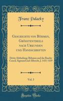 Geschichte von Böhmen, Größtentheils nach Urkunden und Handschriften, Vol. 3: Dritte Abtheilung; Böhmen und das Baseler Concil, Sigmund und Albrecht, J. 1431-1439 (Classic Reprint)