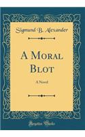 A Moral Blot: A Novel (Classic Reprint): A Novel (Classic Reprint)