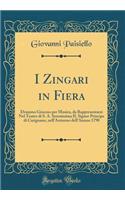 I Zingari in Fiera: Dramma Giocoso Per Musica, Da Rappresentarsi Nel Teatro Di S. A. Serenissima Il Signor Principe Di Carignano, Nell'autunno Dell'annno 1790 (Classic Reprint): Dramma Giocoso Per Musica, Da Rappresentarsi Nel Teatro Di S. A. Serenissima Il Signor Principe Di Carignano, Nell'autunno Dell'annno 1790 (Classic 