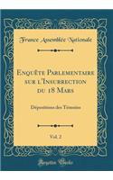 EnquÃªte Parlementaire Sur l'Insurrection Du 18 Mars, Vol. 2: DÃ©positions Des TÃ©moins (Classic Reprint): DÃ©positions Des TÃ©moins (Classic Reprint)