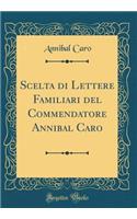Scelta di Lettere Familiari del Commendatore Annibal Caro (Classic Reprint)