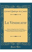 Le Vindicatif: Drame En Cinq Actes, Et En Vers Libres; ReprÃ©sentÃ©, Pour La Premiere Fois, Par Les ComÃ©diens FranÃ§ois Ordinaires Du Roi, Le 2 Juillet 1774 (Classic Reprint)