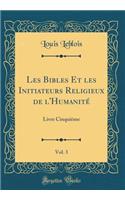 Les Bibles Et Les Initiateurs Religieux de l'Humanitï¿½, Vol. 3: Livre Cinquiï¿½me (Classic Reprint): Livre Cinquiï¿½me (Classic Reprint)