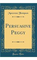 Persuasive Peggy (Classic Reprint)