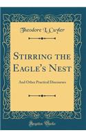 Stirring the Eagle's Nest: And Other Practical Discourses (Classic Reprint)