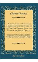 A Compleat View of Episcopacy, as Exhibited From the Fathers of the Christian Church, Until the Close of the Second Century: Containing an Impartial Account of Them, of Their Writings, and of What They Say Concerning Bishops and Presbyters; With Ob