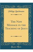 The New Message in the Teaching of Jesus (Classic Reprint)