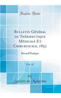 Bulletin Gï¿½nï¿½ral de Thï¿½rapeutique Mï¿½dicale Et Chirurgicale, 1852, Vol. 42: Recueil Pratique (Classic Reprint): Recueil Pratique (Classic Reprint)