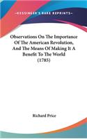 Observations On The Importance Of The American Revolution, And The Means Of Making It A Benefit To The World (1785): (English)