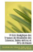 Précis Analytique Des Travaux de l'Academie Des Sciences, Belles-Lettres Et Arts de Rouen