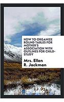 How to Organize Round Tables for Mother's Association with outlines for child-study
