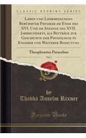 Leben Und Lehrmeinungen Berï¿½hmter Physiker Am Ende Des XVI. Und Am Anfange Des XVII. Jahrhunderts, ALS Beytrï¿½ge Zur Geschichte Der Physiologie in Engerer Und Weiterer Bedeutung, Vol. 1: Theophrastus Paracelsus (Classic Reprint)
