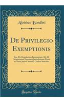 De Privilegio Exemptionis: Seu, De Regularium Immunitate Ab Ab Orinariorum Locorum Jurisdictione Prout in Novo Juris Canonici Codice Sancitur (Classic Reprint)