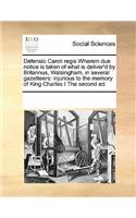 Defensio Caroli Regis Wherein Due Notice Is Taken of What Is Deliver'd by Britannus, Walsingham, in Several Gazetteers: Injurious to the Memory of King Charles I the Second Ed