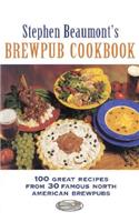 Stephen Beaumont's Brewpub Cookbook: 100 Great Recipes from 30 Great North American Brewpubs: 100 Great Recipes from 30 Famous North American Brewpubs