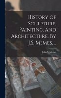 History of Sculpture, Painting, and Architecture. By J.S. Memes, ..