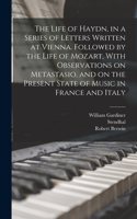 The Life of Haydn, in a Series of Letters Written at Vienna. Followed by the Life of Mozart, With Observations on Metastasio, and on the Present State of Music in France and Italy