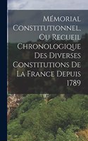 Mémorial Constitutionnel, Ou Recueil Chronologique Des Diverses Constitutions De La France Depuis 1789