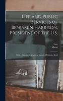 Life and Public Services of Benjamin Harrison, President of the U.S.