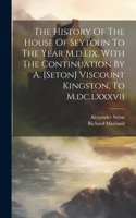 History Of The House Of Seytoun To The Year M.d.lix. With The Continuation By A. [seton] Viscount Kingston, To M.dc.lxxxvii