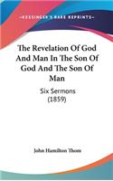 The Revelation of God and Man in the Son of God and the Son of Man: Six Sermons (1859)