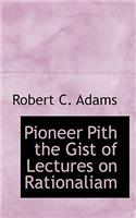 Pioneer Pith the Gist of Lectures on Rationaliam