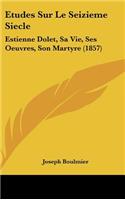 Etudes Sur Le Seizieme Siecle: Estienne Dolet, Sa Vie, Ses Oeuvres, Son Martyre (1857)