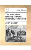 The Propriety of Retaining Gibraltar Impartially Considered.