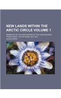 New Lands Within the Arctic Circle Volume 1; Narrative of the Discoveries of the Austrian Ship Tegetthoff, in the Years 1872-1874