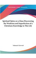 Spiritual Optics or a Glass Discovering the Weakness and Imperfection of a Christians Knowledge in This Life