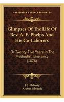 Glimpses of the Life of REV. A. E. Phelps and His Co-Laborers: Or Twenty-Five Years in the Methodist Itinerancy (1878)