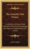 The Scientific Dial Primer: Containing Universal Code Elements of Universal Language, New Base for Mathematics, Etc. (1912)