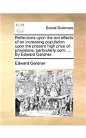 Reflections Upon the Evil Effects of an Increasing Population, Upon the Present High Price of Provisions, Particularly Corn: By Edward Gardner.(English)