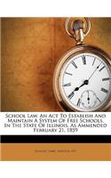 School Law. an ACT to Establish and Maintain a System of Free Schools, in the State of Illinois, as Ammended February 21, 1859