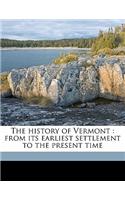 The History of Vermont: From Its Earliest Settlement to the Present Time: From Its Earliest Settlement to the Present Time