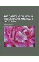 The Catholic Church in England and America, 3 Lectures