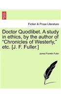 Doctor Quodlibet. a Study in Ethics, by the Author of "Chronicles of Westerly," Etc. [J. F. Fuller.]