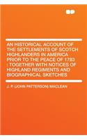 An Historical Account of the Settlements of Scotch Highlanders in America Prior to the Peace of 1783: Together with Notices of Highland Regiments and Biographical Sketches