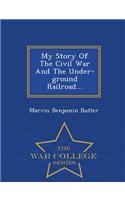 My Story of the Civil War and the Under-Ground Railroad - War College Series