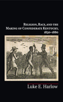Religion, Race, and the Making of Confederate Kentucky, 1830-1880