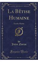 La Bï¿½tise Humaine: Eusebe Martin (Classic Reprint): Eusebe Martin (Classic Reprint)