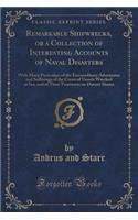 Remarkable Shipwrecks, or a Collection of Interesting Accounts of Naval Disasters: With Many Particulars of the Extraordinary Adventures and Sufferings of the Crews of Vessels Wrecked at Sea, and of Their Treatment on Distant Shore(English)