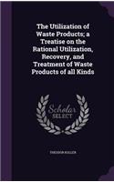 The Utilization of Waste Products; A Treatise on the Rational Utilization, Recovery, and Treatment of Waste Products of All Kinds