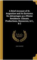 Brief Account of St. Augustine and Its Environs. Its Advantages as a Winter Residence. Climate, Productions, Resources, & C., & C