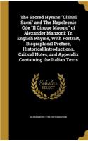 The Sacred Hymns Gl'inni Sacri and The Napoleonic Ode Il Cinque Maggio of Alexander Manzoni; Tr. English Rhyme, With Portrait, Biographical Preface, Historical Introductions, Critical Notes, and Appendix Containing the Italian Texts