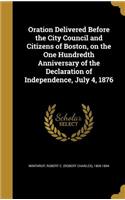 Oration Delivered Before the City Council and Citizens of Boston, on the One Hundredth Anniversary of the Declaration of Independence, July 4, 1876