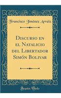 Discurso En El Natalicio del Libertador Simón Bolivar (Classic Reprint)