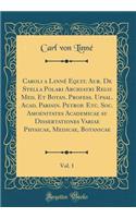 Caroli a Linnï¿½ Equit. Aur. de Stella Polari Archiatri Regii Med. Et Botan. Profess. Upsal. Acad. Parisin. Petrop. Etc. Soc. Amoenitates Academicae Su Dissertationes Variae Physicae, Medicae, Botanicae, Vol. 1 (Classic Reprint)